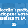 LinkedIn: prêt.e à adopter votre propre assistant IA ?