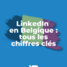 LinkedIn en Belgique : tous les chiffres clés (étude exclusive 2024)