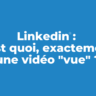 Linkedin : c'est quoi, exactement, une vidéo "vue" ?