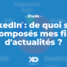 LinkedIn : de quoi sont composés mes fils d'actualités mobiles et desktop ?