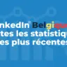 LinkedIn Belgique : toutes les statistiques les plus récentes