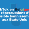 TikTok en Belgique : les répercussions d’un possible bannissement aux États-Unis